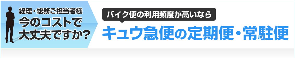 経理・総務ご担当者様 今のコストで大丈夫ですか？バイク便の利用頻度が高いなら キュウ急便の定期便・常駐便