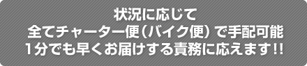 状況に応じて全てチャーター便（バイク便）で手配可能1分でも早くお届けする責務に応えます！！